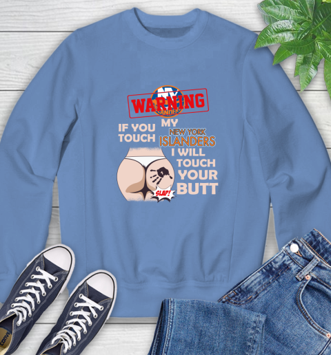 New York Islanders NHL Hockey Warning If You Touch My Team I Will Touch My Butt Sweatshirt 11