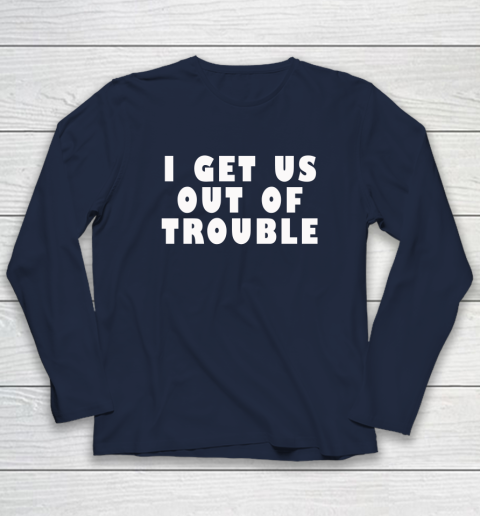 I Get Us Out Of Trouble Long Sleeve T-Shirt 2