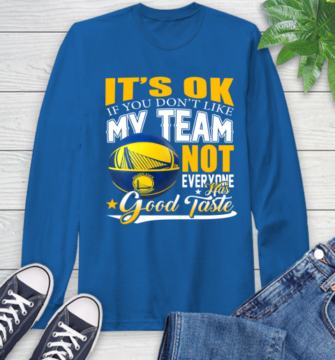 NBA It's Ok If You Don't Like My Team Golden State Warriors Not Everyone Has Good Taste Basketball Long Sleeve T-Shirt 10