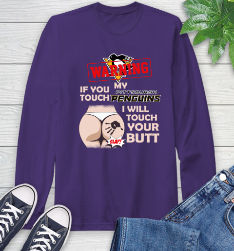 Pittsburgh Penguins NHL Hockey Warning If You Touch My Team I Will Touch My Butt Long Sleeve T-Shirt 5