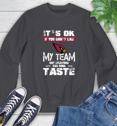 Arizona Cardinals NFL Football It's Ok If You Don't Like My Team Not Everyone Has Good Taste Sweatshirt 6