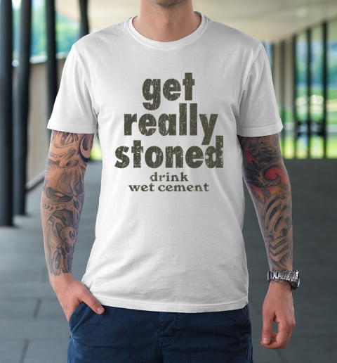 Get Really Stoned... Drink Wet Cement T-Shirt