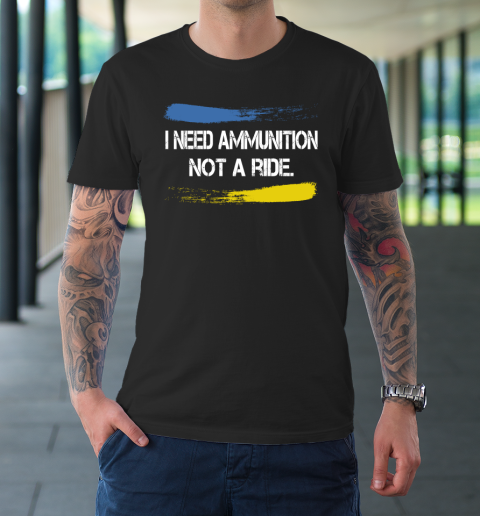 I Need Ammunition Not A Ride Shirt  Ukraine T-Shirt