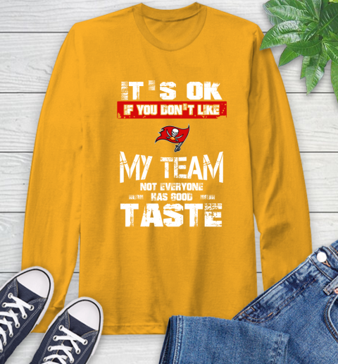 Tampa Bay Buccaneers NFL Football It's Ok If You Don't Like My Team Not Everyone Has Good Taste Long Sleeve T-Shirt 2