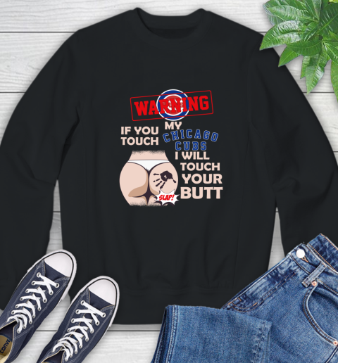 Chicago Cubs MLB Baseball Warning If You Touch My Team I Will Touch My Butt Sweatshirt