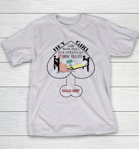 Hey Girl I Am Sorry That I Blew Your Back Out And Broke Your Bed Youth T-Shirt 3