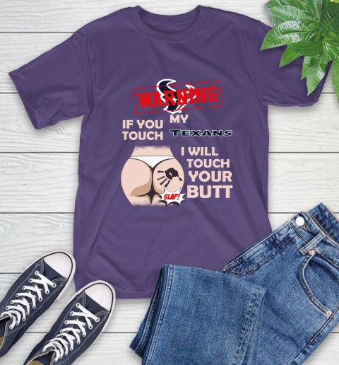 Houston Texans NFL Football Warning If You Touch My Team I Will Touch My Butt T-Shirt 5
