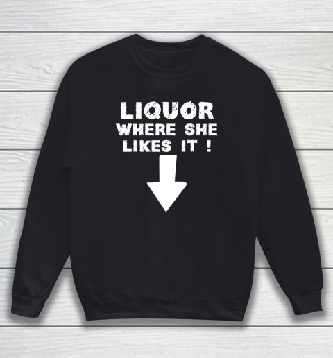 Liquor Where She Likes It Shirt Funny Adult Humor Offensive Sweatshirt
