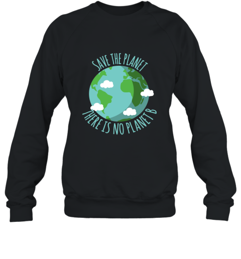 Save The Planet There Is No Planet B  Environment T shirt Sweatshirt