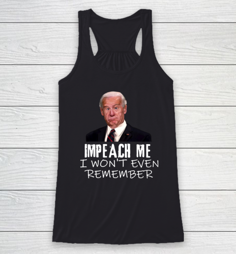 Joe Biden Shirt Impeach Me I Won't Even Remember Racerback Tank