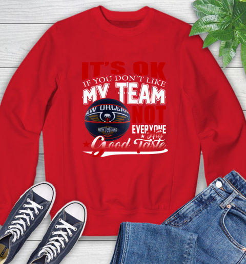 NBA It's Ok If You Don't Like My Team New Orleans Pelicans Not Everyone Has Good Taste Basketball Sweatshirt 10