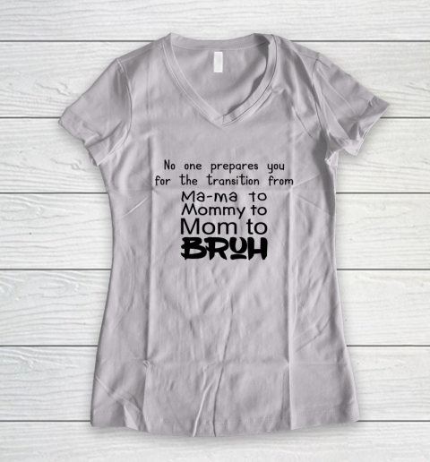 No One Prepares You for The Transition from Mama To Mommy To Mom To Bruh Women's V-Neck T-Shirt