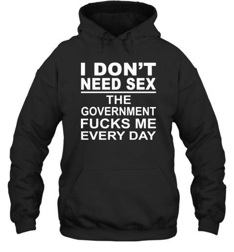 I Dont Need Sex The Government Fucks Me Every Day Hoodie