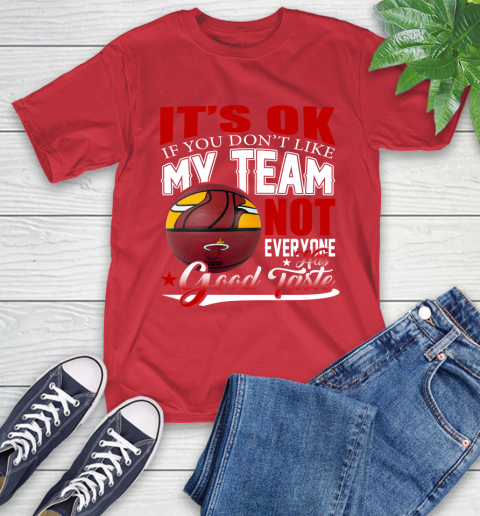 NBA It's Ok If You Don't Like My Team Miami Heat Not Everyone Has Good Taste Basketball T-Shirt 11