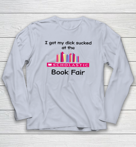 I Got My Dick Sucked At The Scholastic Book Fair Long Sleeve T-Shirt 4