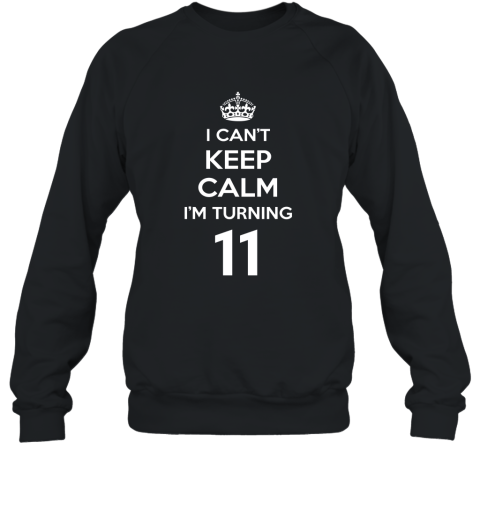 I Cant Keep Calm I_m Turning 11 T Shirt  11th Birthday Tee Sweatshirt