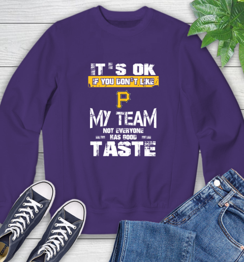 Pittsburgh Pirates MLB Baseball It's Ok If You Don't Like My Team Not Everyone Has Good Taste Sweatshirt 4