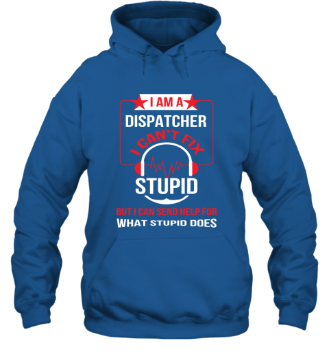 I Am A Dispatcher I Can't Fix Stupid Hoodie