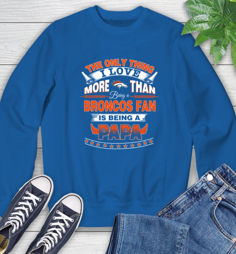 NFL The Only Thing I Love More Than Being A Denver Broncos Fan Is Being A Papa Football Sweatshirt 9