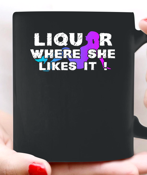 Liquor Where She Likes It Shirt Funny Adult Humor Ceramic Mug 11oz