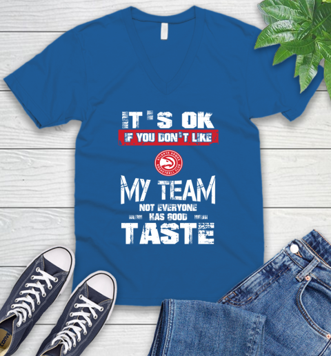 Atlanta Hawks NBA Basketball It's Ok If You Don't Like My Team Not Everyone Has Good Taste V-Neck T-Shirt 5