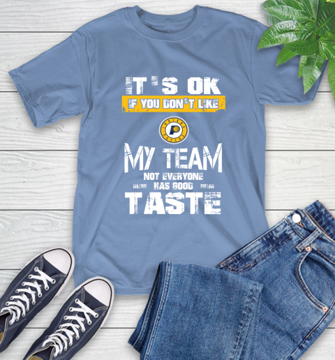 Indiana Pacers NBA Basketball It's Ok If You Don't Like My Team Not Everyone Has Good Taste T-Shirt 12
