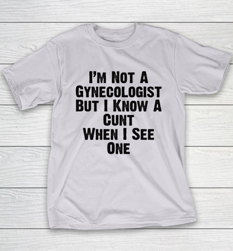 I'm Not A Gynecologist But I Know A Cunt When I See One Youth T-Shirt 3