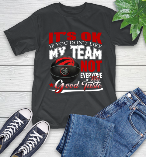 NBA It's Ok If You Don't Like My Team Toronto Raptors Not Everyone Has Good Taste Basketball T-Shirt