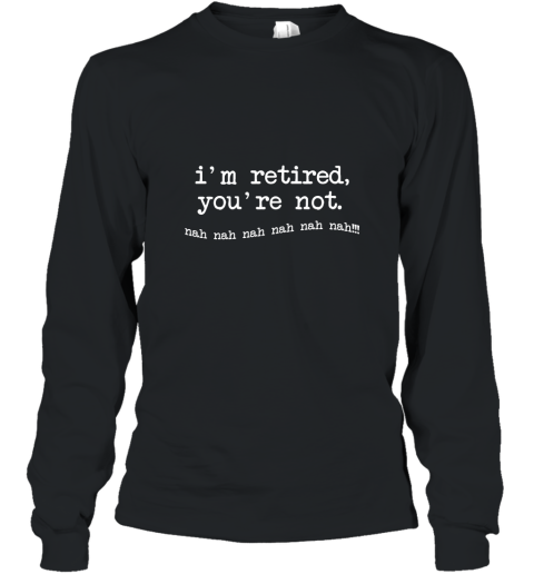 I_m retired You_re not T Shirt Long Sleeve