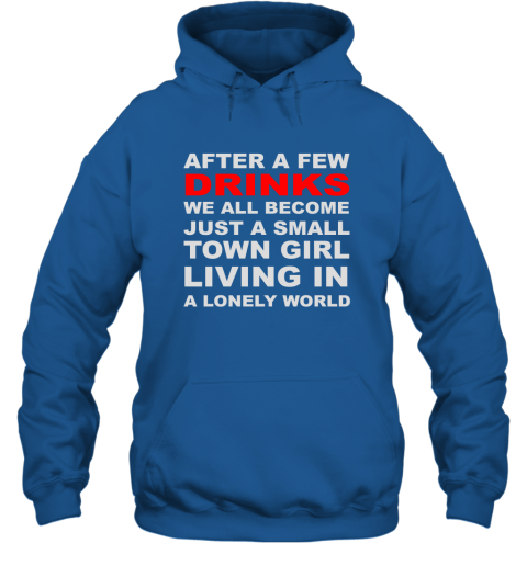 After A Few Drinks We All Become Just A Small Town Girl Living In A Lonely World Hoodie