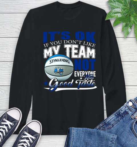 NBA It's Ok If You Don't Like My Team Orlando Magic Not Everyone Has Good Taste Basketball Long Sleeve T-Shirt