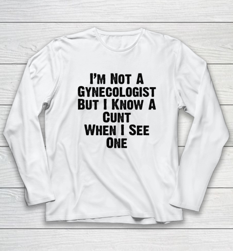 I'm Not A Gynecologist But I Know A Cunt When I See One Long Sleeve T-Shirt