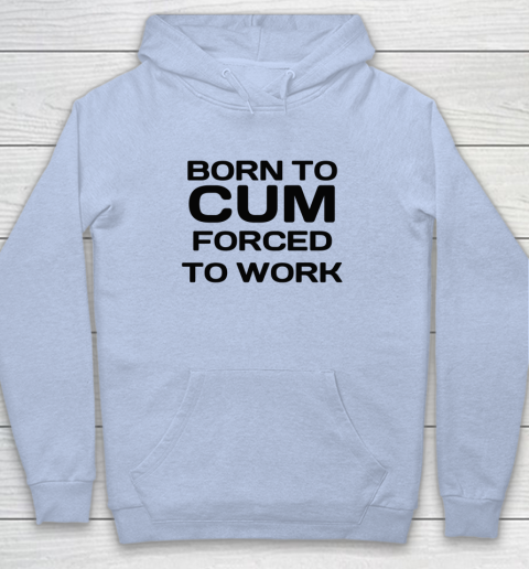 Born To Cum Forced To Work Hoodie 5