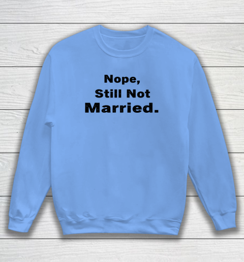 Nope Still Not Married Shirt Cute Single Valentine Day Sweatshirt 13