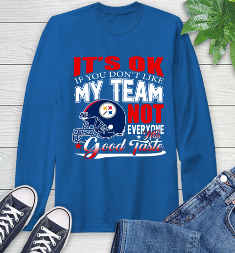 Pittsburgh Steelers NFL Football You Don't Like My Team Not Everyone Has Good Taste Long Sleeve T-Shirt 10
