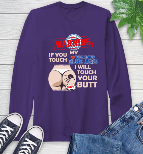 Toronto Blue Jays MLB Baseball Warning If You Touch My Team I Will Touch My Butt Long Sleeve T-Shirt 5