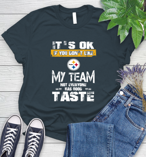 Pittsburgh Steelers NFL Football It's Ok If You Don't Like My Team Not Everyone Has Good Taste Women's T-Shirt 11