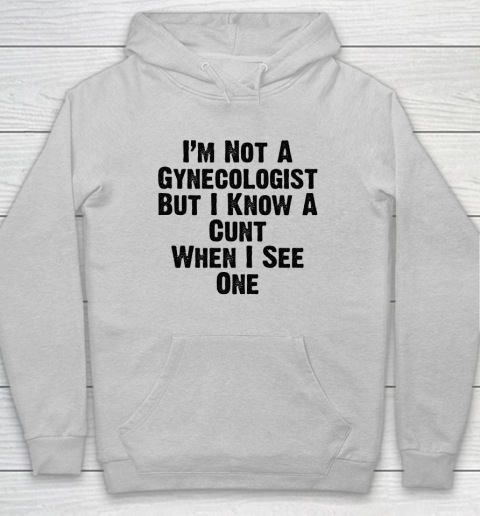 I'm Not A Gynecologist But I Know A Cunt When I See One Hoodie 4