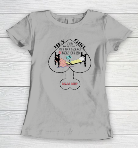 Hey Girl I Am Sorry That I Blew Your Back Out And Broke Your Bed Women's T-Shirt 7