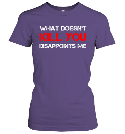 What Doesn't Kill You Disappoints Me Women Tee