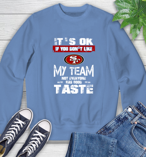 San Francisco 49ers NFL Football It's Ok If You Don't Like My Team Not Everyone Has Good Taste Sweatshirt 11