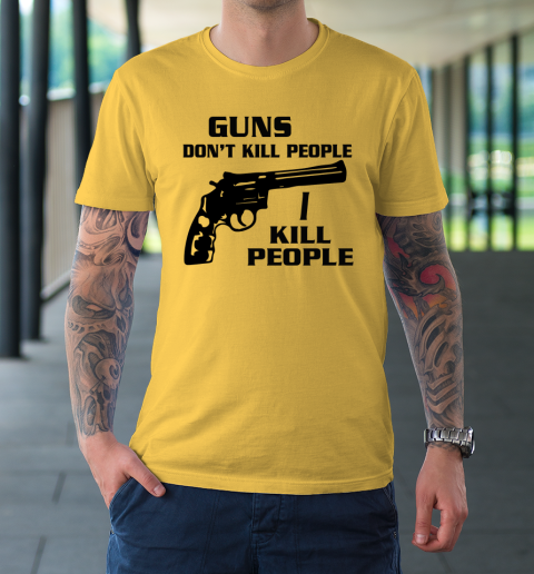 Guns Don't Kill People I Do Shirt I Kill People T-Shirt 4
