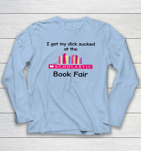 I Got My Dick Sucked At The Scholastic Book Fair Long Sleeve T-Shirt 5