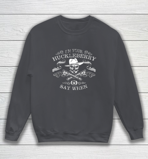 Say When Shirt I'm Your Huckleberry Say When Sweatshirt 3