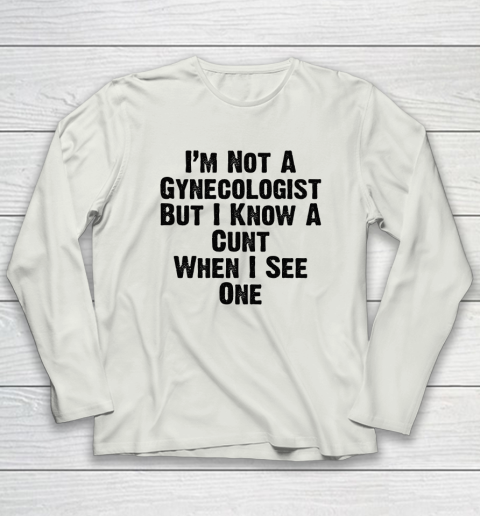 I'm Not A Gynecologist But I Know A Cunt When I See One Long Sleeve T-Shirt 7