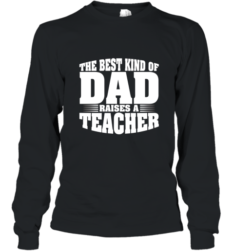 Teacher Shirt The Best Kind Of Dad Raises A Teacher T shirt Long Sleeve