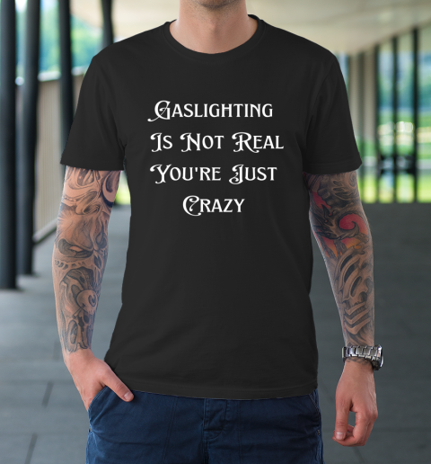 Gaslighting Is Not Real You re Just Crazy Shirt T-Shirt