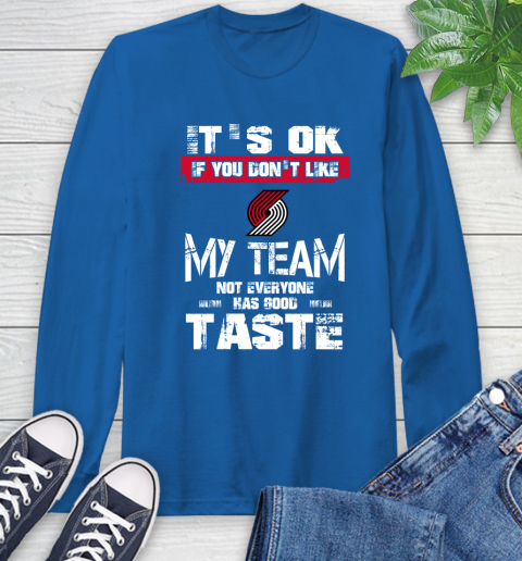 Portland Trail Blazers NBA Basketball It's Ok If You Don't Like My Team Not Everyone Has Good Taste Long Sleeve T-Shirt 10