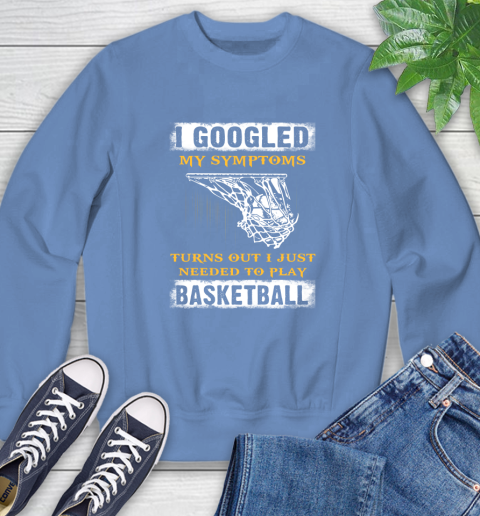 I Googled My Symptoms Turns Out I Needed To Play Basketball Sweatshirt 11