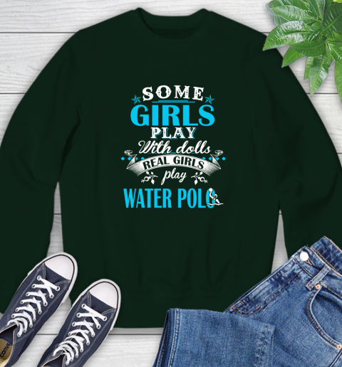 Some Girls Play With Dolls Real Girls Play Water Polo Sweatshirt 12